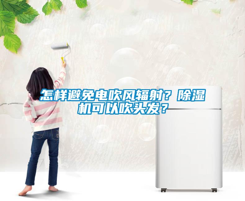 怎樣避免電吹風(fēng)輻射？除濕機可以吹頭發(fā)？