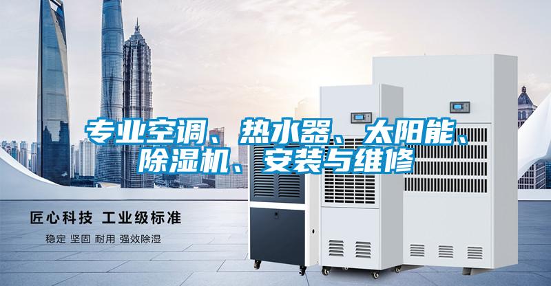 專業(yè)空調(diào)、熱水器、太陽能、除濕機、安裝與維修